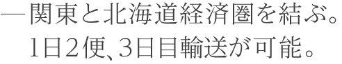 関東と北海道経済圏を結ぶ１日２便。３日目輸送が可能