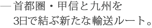 首都圏・甲信と九州を3日で結ぶ新たな輸送ルート