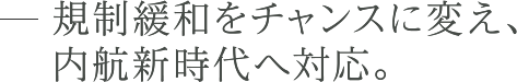 規制緩和をチャンスに変え、内航新時代へ対応。