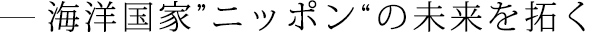 海洋国家”ニッポン“の未来を拓く