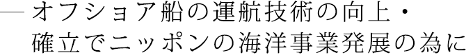オフショア船の運航技術の向上・確立でニッポンの海洋事業発展の為に